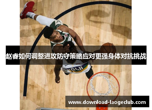 赵睿如何调整进攻防守策略应对更强身体对抗挑战