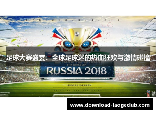 足球大赛盛宴：全球足球迷的热血狂欢与激情碰撞