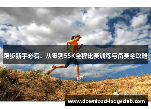 跑步新手必看：从零到55K全程比赛训练与备赛全攻略