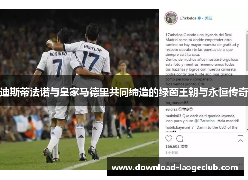 迪斯蒂法诺与皇家马德里共同缔造的绿茵王朝与永恒传奇 迪斯蒂法诺与皇家马德里共同缔造的绿茵王朝与永恒传奇