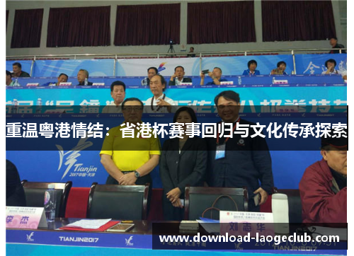 重温粤港情结:省港杯赛事回归与文化传承探索 重温粤港情结:省港杯赛事回归与文化传承探索