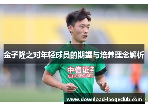 金子隆之对年轻球员的期望与培养理念解析 金子隆之对年轻球员的期望与培养理念解析