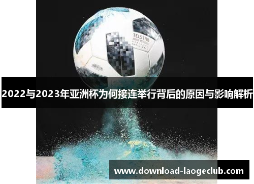 2022与2023年亚洲杯为何接连举行背后的原因与影响解析 2022与2023年亚洲杯为何接连举行背后的原因与影响解析
