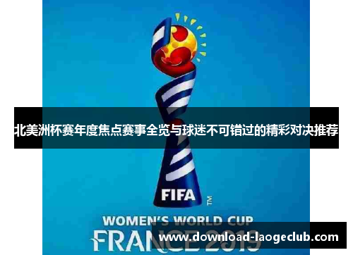 北美洲杯赛年度焦点赛事全览与球迷不可错过的精彩对决推荐 北美洲杯赛年度焦点赛事全览与球迷不可错过的精彩对决推荐