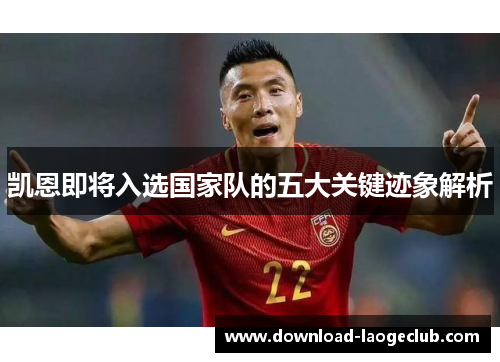 凯恩即将入选国家队的五大关键迹象解析 凯恩即将入选国家队的五大关键迹象解析