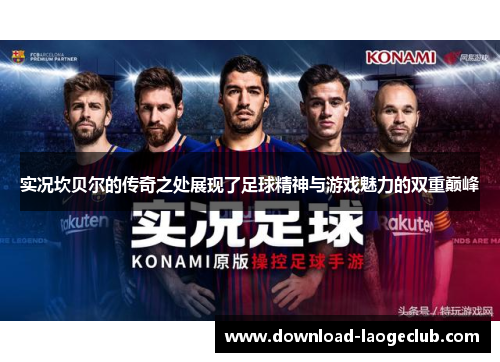 实况坎贝尔的传奇之处展现了足球精神与游戏魅力的双重巅峰 实况坎贝尔的传奇之处展现了足球精神与游戏魅力的双重巅峰