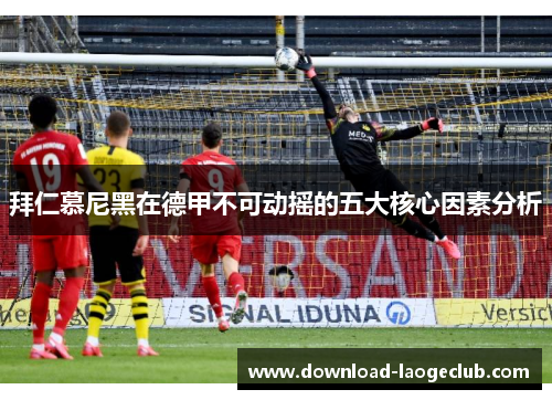 拜仁慕尼黑在德甲不可动摇的五大核心因素分析