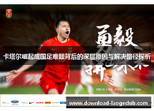 卡塔尔崛起成国足难题背后的深层原因与解决路径探析