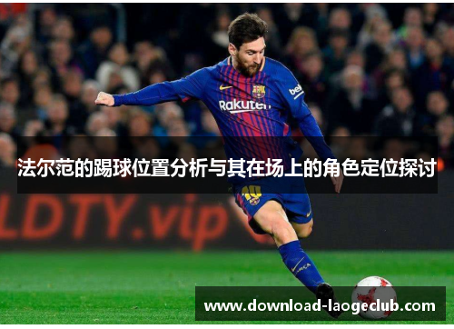 法尔范的踢球位置分析与其在场上的角色定位探讨 法尔范的踢球位置分析与其在场上的角色定位探讨