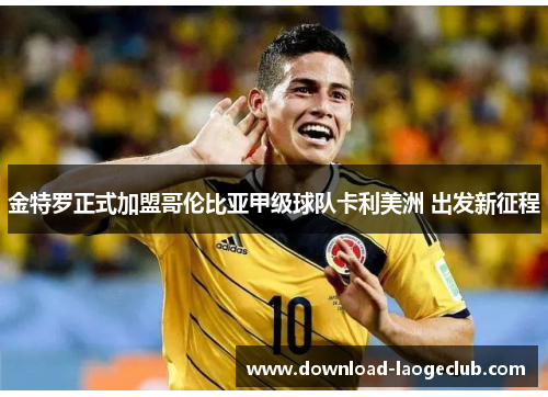 金特罗正式加盟哥伦比亚甲级球队卡利美洲 出发新征程