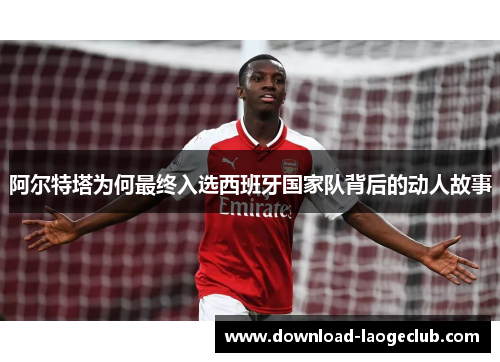 阿尔特塔为何最终入选西班牙国家队背后的动人故事