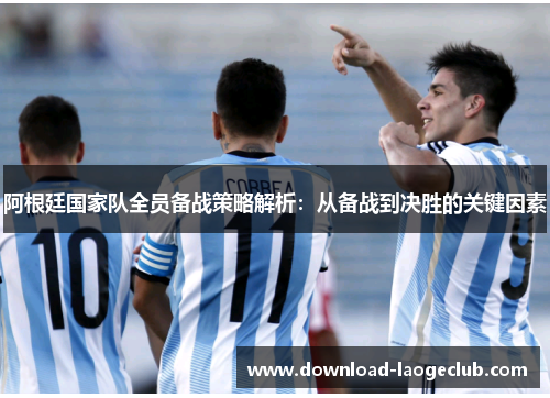 阿根廷国家队全员备战策略解析：从备战到决胜的关键因素