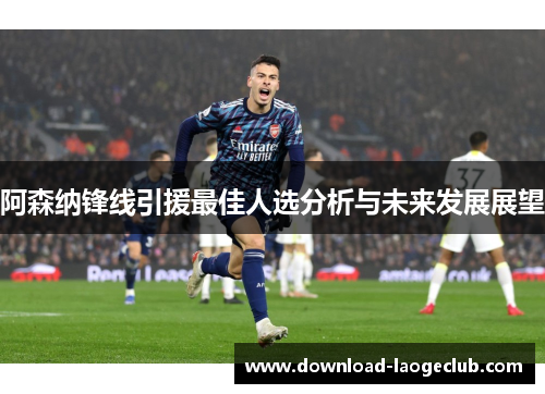 阿森纳锋线引援最佳人选分析与未来发展展望