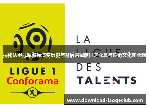 揭秘法甲冠军徽标演变历史与背后荣耀象征之深意与传奇文化渊源魅 揭秘法甲冠军徽标演变历史与背后荣耀象征之深意与传奇文化渊源魅