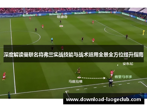 深度解读曼联名将弗兰实战技能与战术运用全景全方位提升指南 深度解读曼联名将弗兰实战技能与战术运用全景全方位提升指南