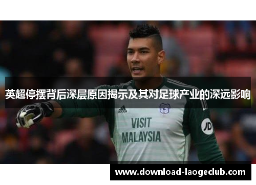英超停摆背后深层原因揭示及其对足球产业的深远影响 英超停摆背后深层原因揭示及其对足球产业的深远影响