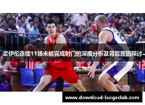 霍伊伦连续11场未能完成射门的深度分析及背后原因探讨 霍伊伦连续11场未能完成射门的深度分析及背后原因探讨