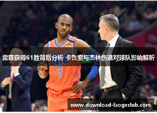 雷霆获得61胜背后分析 卡鲁索与杰林伤退对球队影响解析 雷霆获得61胜背后分析 卡鲁索与杰林伤退对球队影响解析