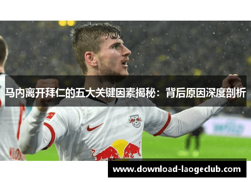 马内离开拜仁的五大关键因素揭秘:背后原因深度剖析 马内离开拜仁的五大关键因素揭秘:背后原因深度剖析