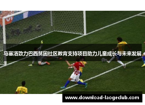 马塞洛致力巴西贫困社区教育支持项目助力儿童成长与未来发展 马塞洛致力巴西贫困社区教育支持项目助力儿童成长与未来发展