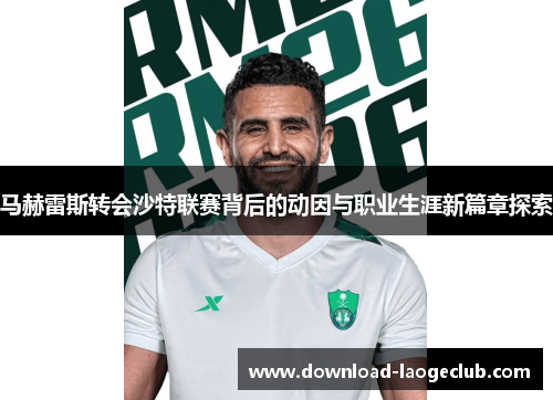 马赫雷斯转会沙特联赛背后的动因与职业生涯新篇章探索