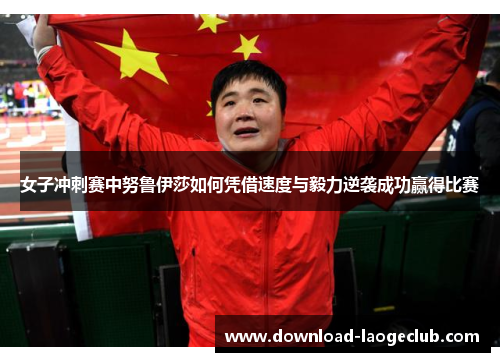 女子冲刺赛中努鲁伊莎如何凭借速度与毅力逆袭成功赢得比赛