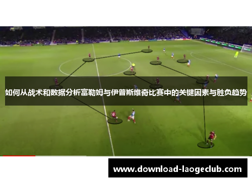 如何从战术和数据分析富勒姆与伊普斯维奇比赛中的关键因素与胜负趋势