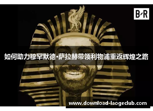 如何助力穆罕默德·萨拉赫带领利物浦重返辉煌之路