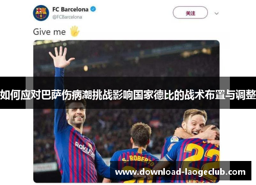 如何应对巴萨伤病潮挑战影响国家德比的战术布置与调整