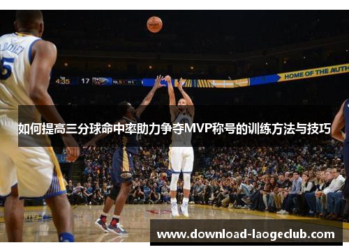 如何提高三分球命中率助力争夺MVP称号的训练方法与技巧