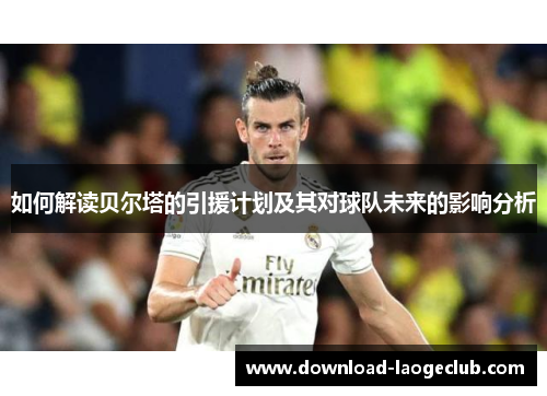 如何解读贝尔塔的引援计划及其对球队未来的影响分析 如何解读贝尔塔的引援计划及其对球队未来的影响分析