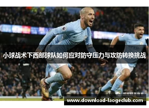 小球战术下西部球队如何应对防守压力与攻防转换挑战 小球战术下西部球队如何应对防守压力与攻防转换挑战