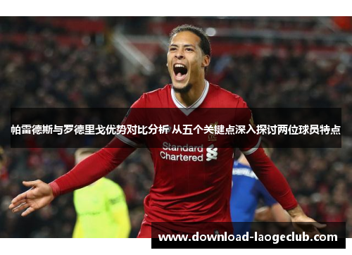 帕雷德斯与罗德里戈优势对比分析 从五个关键点深入探讨两位球员特点