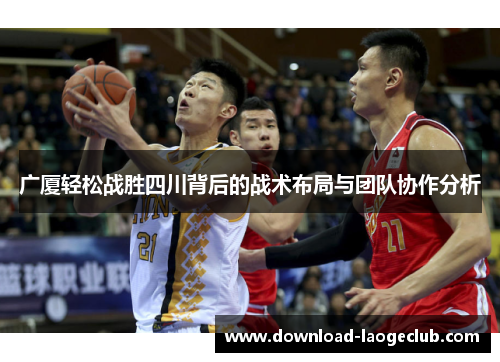 广厦轻松战胜四川背后的战术布局与团队协作分析