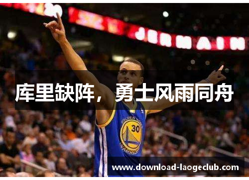 库里缺阵，勇士风雨同舟