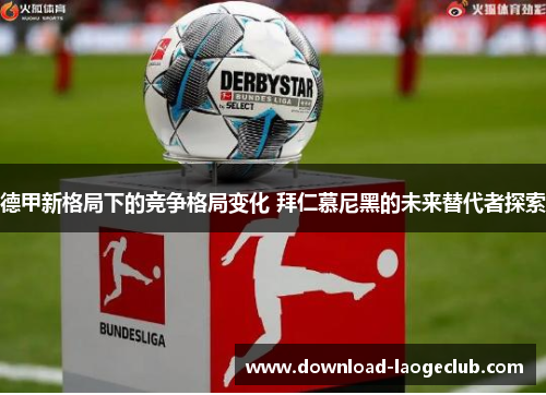 德甲新格局下的竞争格局变化 拜仁慕尼黑的未来替代者探索 德甲新格局下的竞争格局变化 拜仁慕尼黑的未来替代者探索