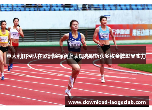 意大利田径队在欧洲锦标赛上表现亮眼斩获多枚金牌彰显实力 意大利田径队在欧洲锦标赛上表现亮眼斩获多枚金牌彰显实力