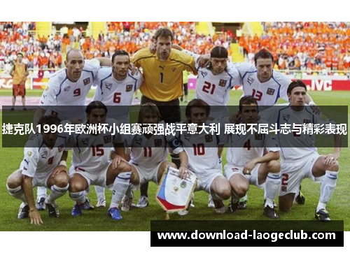 捷克队1996年欧洲杯小组赛顽强战平意大利 展现不屈斗志与精彩表现
