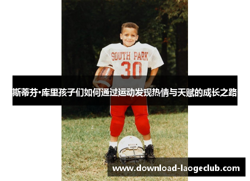 斯蒂芬·库里孩子们如何通过运动发现热情与天赋的成长之路