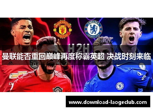 曼联能否重回巅峰再度称霸英超 决战时刻来临