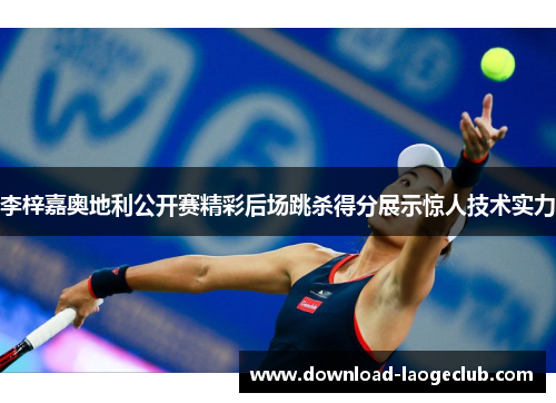 李梓嘉奥地利公开赛精彩后场跳杀得分展示惊人技术实力 李梓嘉奥地利公开赛精彩后场跳杀得分展示惊人技术实力