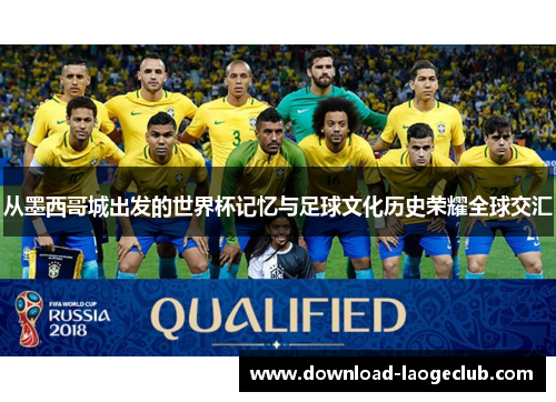 从墨西哥城出发的世界杯记忆与足球文化历史荣耀全球交汇