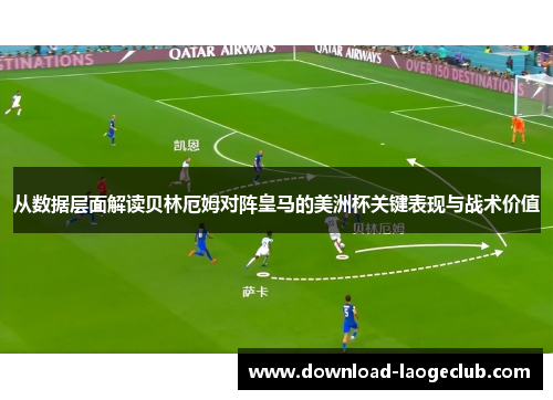 从数据层面解读贝林厄姆对阵皇马的美洲杯关键表现与战术价值