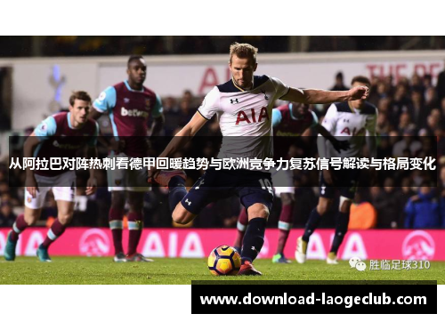 从阿拉巴对阵热刺看德甲回暖趋势与欧洲竞争力复苏信号解读与格局变化 从阿拉巴对阵热刺看德甲回暖趋势与欧洲竞争力复苏信号解读与格局变化