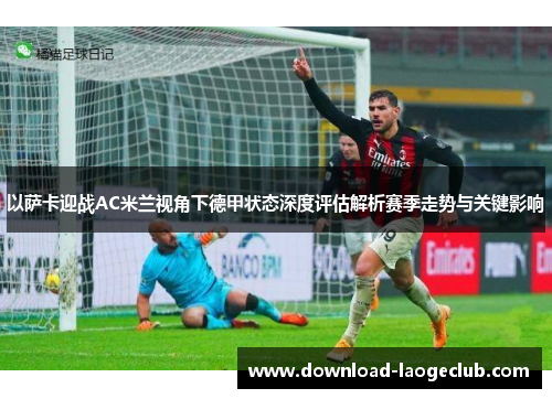 以萨卡迎战AC米兰视角下德甲状态深度评估解析赛季走势与关键影响 以萨卡迎战AC米兰视角下德甲状态深度评估解析赛季走势与关键影响