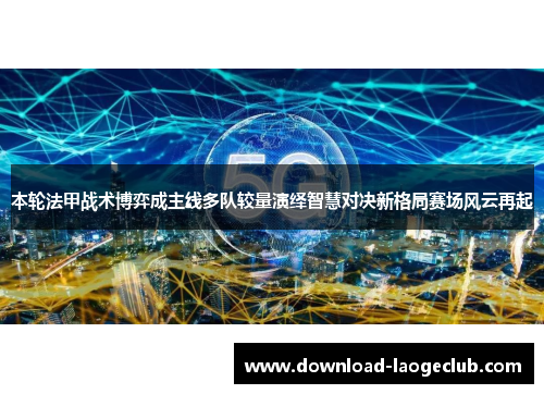 本轮法甲战术博弈成主线多队较量演绎智慧对决新格局赛场风云再起