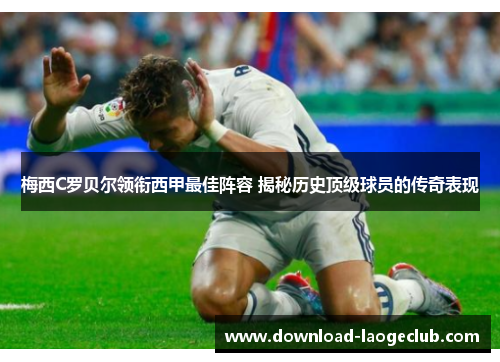 梅西C罗贝尔领衔西甲最佳阵容 揭秘历史顶级球员的传奇表现