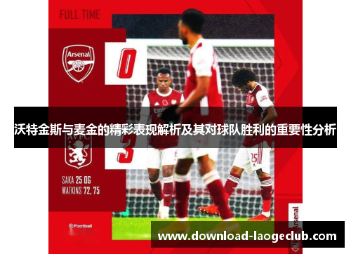 沃特金斯与麦金的精彩表现解析及其对球队胜利的重要性分析
