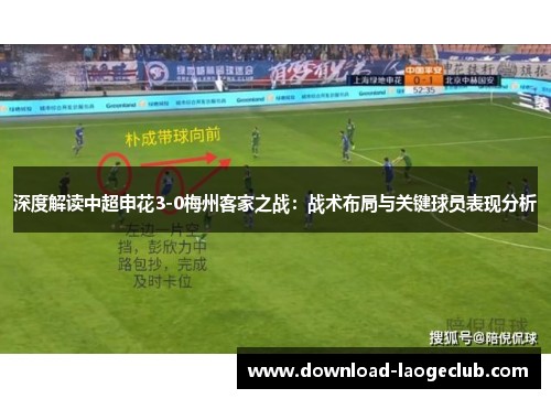 深度解读中超申花3-0梅州客家之战：战术布局与关键球员表现分析