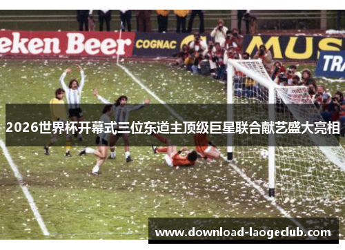 2026世界杯开幕式三位东道主顶级巨星联合献艺盛大亮相